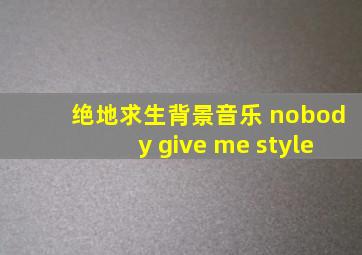 绝地求生背景音乐 nobody give me style